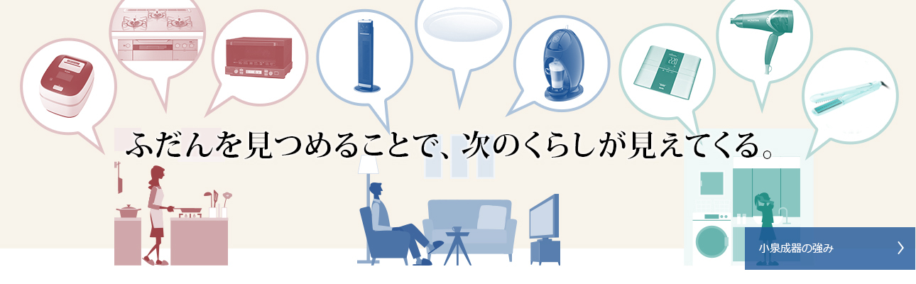 Strengths Of Koizumi Seiki -- Observing everyday life will open the door to future lifestyles.